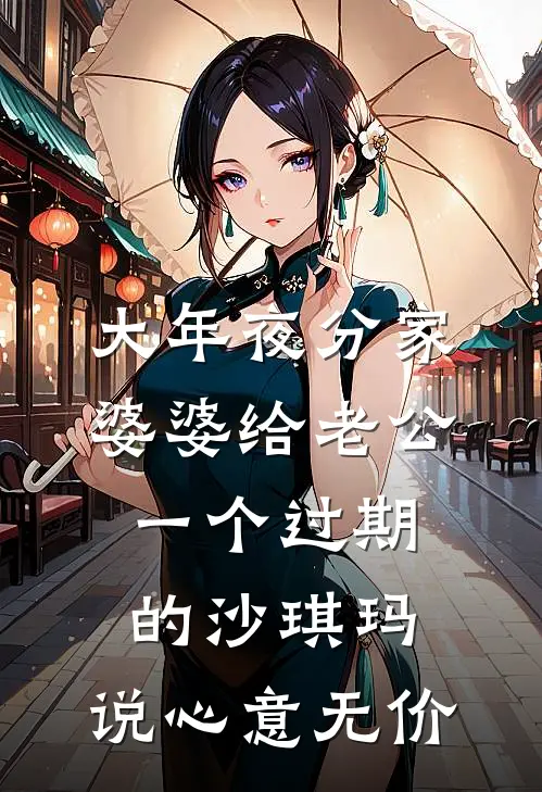 大年夜分家婆婆给老公一个过期的沙琪玛，说心意无价陈晓沙琪玛完本热门小说_完本小说免费大年夜分家婆婆给老公一个过期的沙琪玛，说心意无价(陈晓沙琪玛)