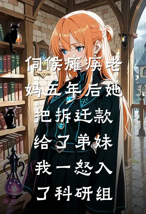 伺候瘫痪老妈五年后她把拆迁款给了弟妹，我一怒入了科研组(我母亲)无弹窗小说免费阅读_小说免费阅读无弹窗伺候瘫痪老妈五年后她把拆迁款给了弟妹，我一怒入了科研组我母亲