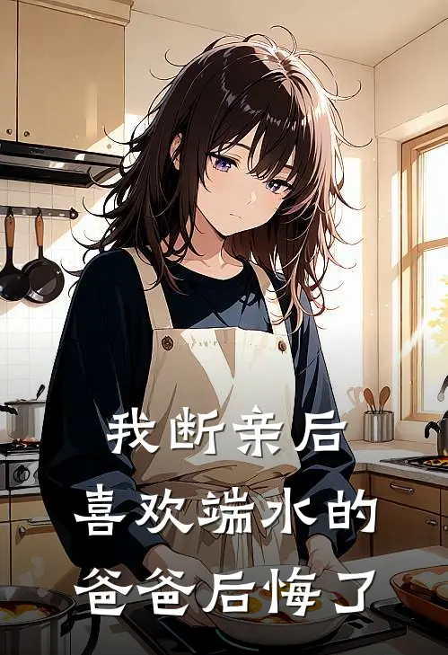 我断亲后，喜欢端水的爸爸后悔了抖音热门完本小说免费阅读_最新章节列表我断亲后，喜欢端水的爸爸后悔了(抖音热门)