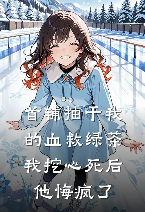 首辅抽干我的血救绿茶，我挖心死后他悔疯了沈元青沈娇娇最新完结小说推荐_全集免费小说首辅抽干我的血救绿茶，我挖心死后他悔疯了沈元青沈娇娇