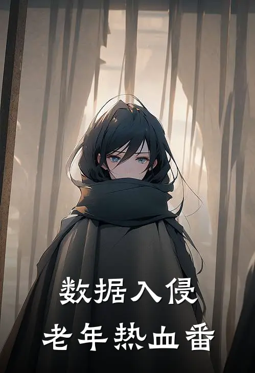数据入侵：老年热血番(郑途郑风)完整版免费阅读_最新章节列表数据入侵：老年热血番(郑途郑风)