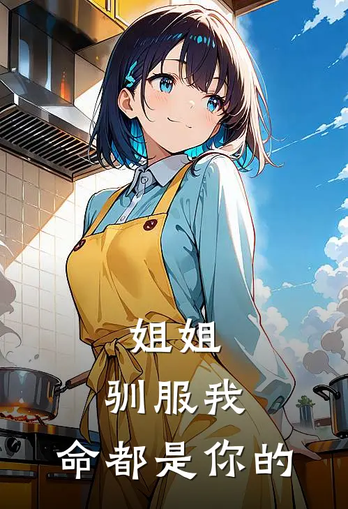 姐姐，驯服我，命都是你的(慕野慕乖)完整版小说全文免费阅读_免费阅读无弹窗姐姐，驯服我，命都是你的慕野慕乖