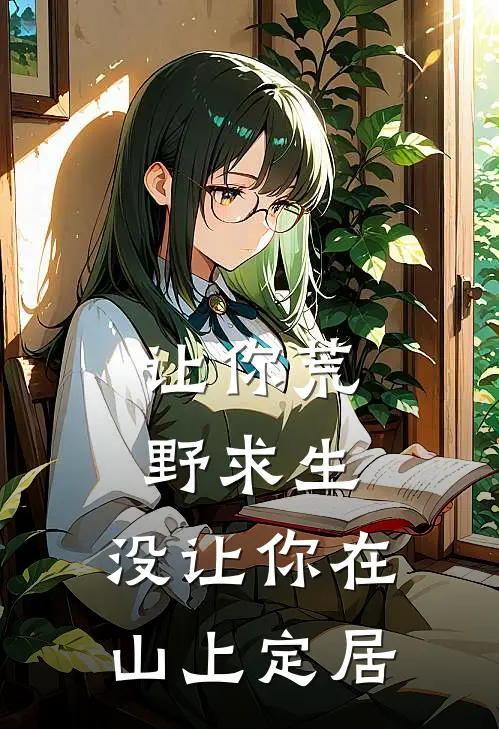 让你荒野求生，没让你在山上定居林山林山免费小说全文阅读_免费小说在线阅读让你荒野求生，没让你在山上定居林山林山