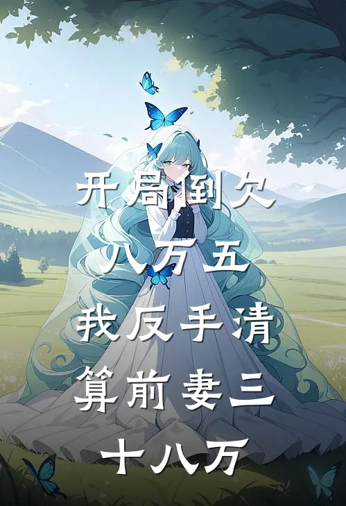 开局倒欠八万五，我反手清算前妻三十八万