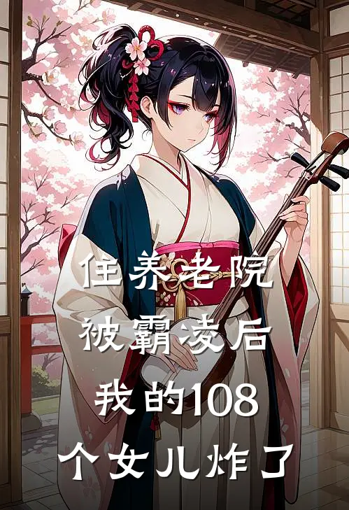 住养老院被霸凌后，我的108个女儿炸了