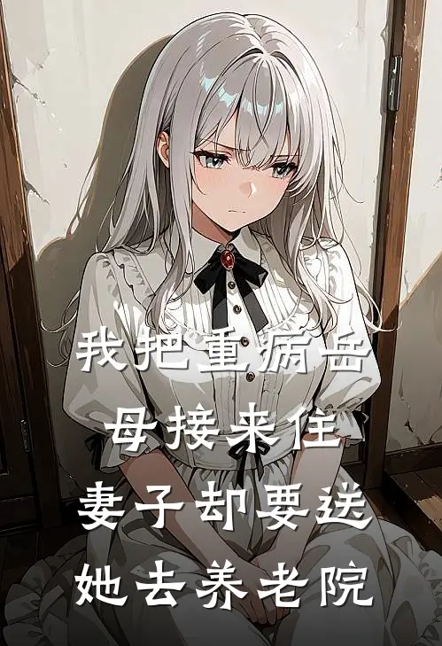 我把重病岳母接来住，妻子却要送她去养老院(林薇陈远)免费阅读全文_免费完结版小说我把重病岳母接来住，妻子却要送她去养老院林薇陈远