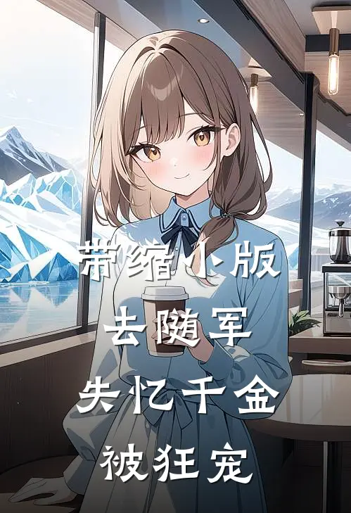 葛秀云萧凌寒《带缩小版去随军，失忆千金被狂宠》最新章节阅读_(带缩小版去随军，失忆千金被狂宠)全章节免费在线阅读