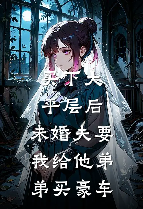 买下大平层后，未婚夫要我给他弟弟买豪车