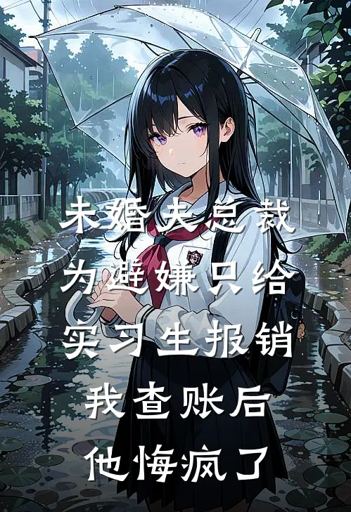 未婚夫总裁为避嫌只给实习生报销，我查账后他悔疯了