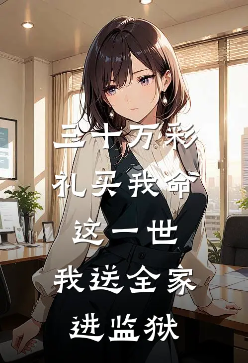 三十万彩礼买我命：这一世，我送全家进监狱