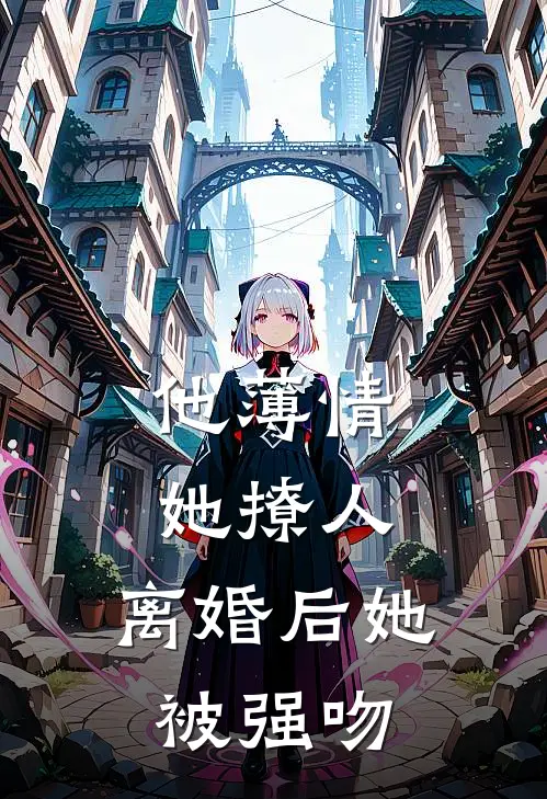 他薄情，她撩人，离婚后她被强吻