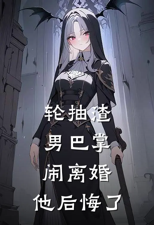 轮抽渣男巴掌闹离婚，他后悔了