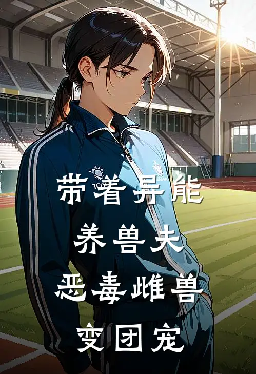 带着异能养兽夫，恶毒雌兽变团宠