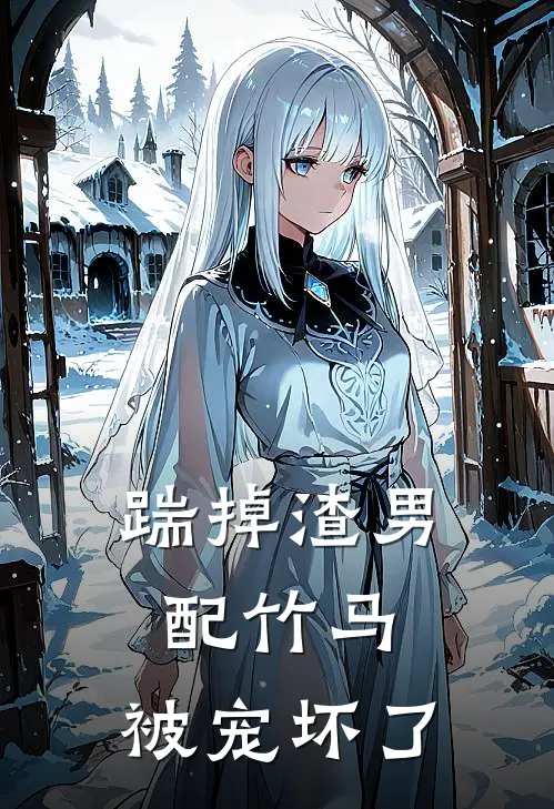 踹掉渣男配竹马，被宠坏了