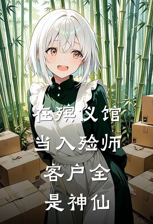 在殡仪馆当入殓师，客户全是神仙林小安崔珏最新更新小说_在线阅读免费小说在殡仪馆当入殓师，客户全是神仙林小安崔珏