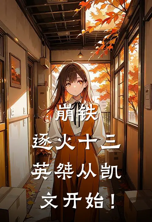 崩铁：逐火十三英桀从凯文开始！凯文卡芙卡完本热门小说_小说推荐完结崩铁：逐火十三英桀从凯文开始！凯文卡芙卡