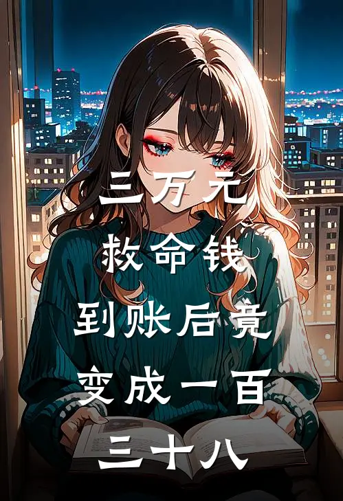 三万元救命钱，到账后竟变成一百三十八(徐曼周廷琛)完整版免费小说_完结版小说推荐三万元救命钱，到账后竟变成一百三十八(徐曼周廷琛)