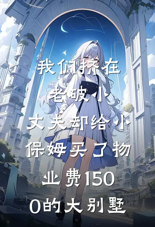 我们挤在老破小，丈夫却给小保姆买了物业费1500的大别墅李薇薇顾承宇全文免费阅读无弹窗大结局_(我们挤在老破小，丈夫却给小保姆买了物业费1500的大别墅)李薇薇顾承宇最新章节列表笔趣阁（我们挤在老破小，丈夫却给小保姆买了物业费1500的大别墅）