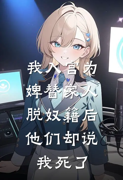 我入宫为婢替家人脱奴籍后，他们却说我死了林月瑶周司言新热门小说_小说免费阅读我入宫为婢替家人脱奴籍后，他们却说我死了(林月瑶周司言)