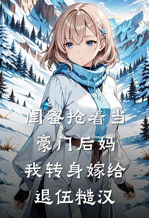 闺蜜抢着当豪门后妈，我转身嫁给退伍糙汉