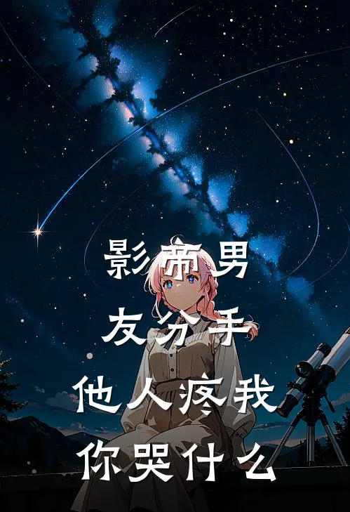 影帝男友分手，他人疼我你哭什么