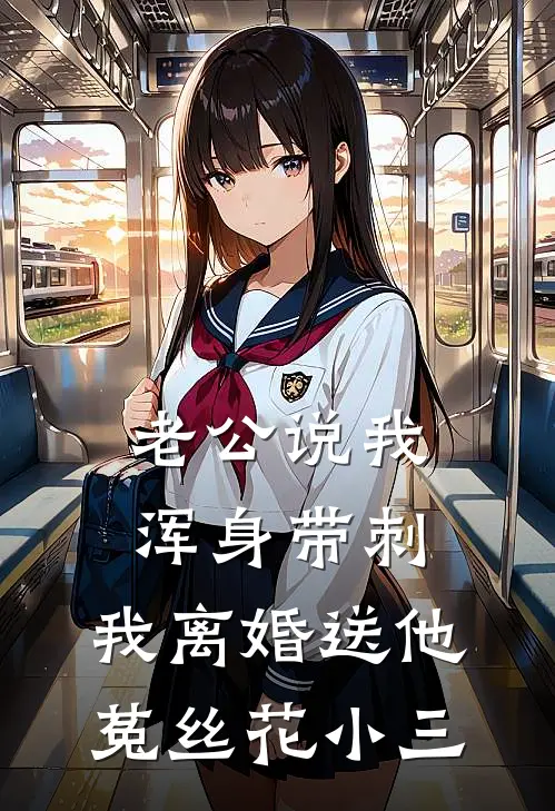 老公说我浑身带刺，我离婚送他菟丝花小三