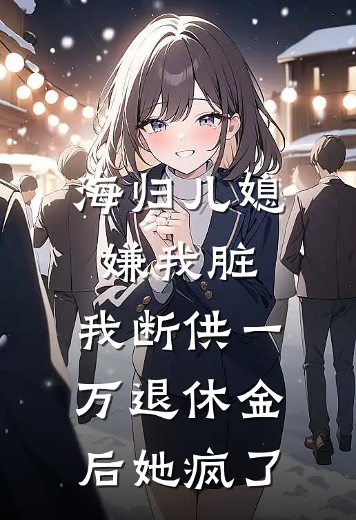 海归儿媳嫌我脏，我断供一万退休金后她疯了