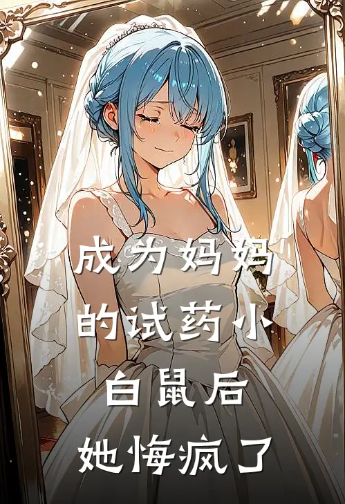 成为妈妈的试药小白鼠后，她悔疯了