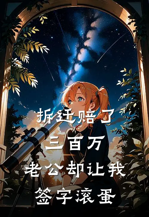 拆迁赔了三百万，老公却让我签字滚蛋赵刚赵子轩小说推荐完本_热门小说大全拆迁赔了三百万，老公却让我签字滚蛋(赵刚赵子轩)