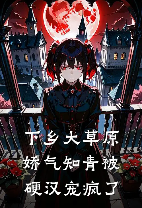 下乡大草原，娇气知青被硬汉宠疯了